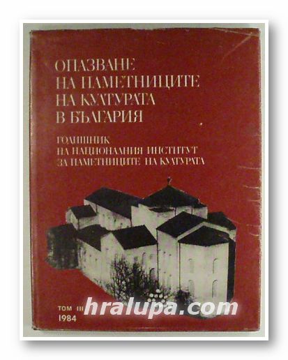 ОПАЗВАНЕ НА ПАМЕТНИЦИТЕ НА КУЛТУРАТА В БЪЛГАРИЯ, ГОДИШНИК НА НАЦИОНАЛНИЯ ИНСТИТУТ ЗА ПАМЕТНИЦИТЕ НА КУЛТУРАТА, Том ІІІ, София 1984 г.