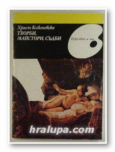 ТВОРБИ, МАЙСТОРИ, СЪДБИ, ХРИСТО КОВАЧЕВСКИ, София 1981 г.