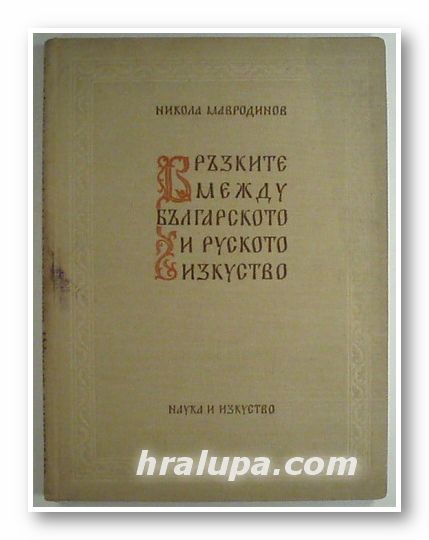 ВРЪЗКИТЕ МЕЖДУ БЪЛГАРСКОТО И РУСКОТО ИЗКУСТВО, НИКОЛА МАВРОДИНОВ, София 1955 г.