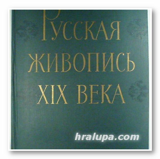 РУССКАЯ ЖИВОПИСЬ ХІХ ВЕКА, Д. САРАБЬЯНОВ, Москва 1962 г.