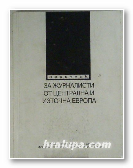 НАРЪЧНИК ЗА ЖУРНАЛИСТИ ОТ ЦЕНТРАЛНА И ИЗТОЧНА ЕВРОПА, Ред. МАЛКЪЛМ М. ФАЛЕТ, София 1992 г.