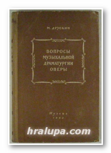 ВОПРОСЬI МУЗИКАЛЬНОЙ ДРАМАТУРГИИ ОПЕРЬI, М. ДРУСКИН, Ленинград 1952 г.
