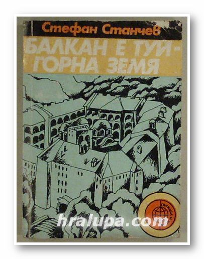БАЛКАН Е ТУЙ - ГОРНА ЗЕМЯ - ПЪТЕПИСИ, СТЕФАН СТАНЧЕВ, София 1976 г.