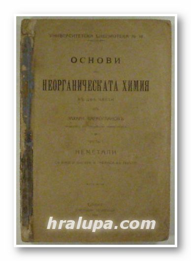 ОСНОВИ НА НЕОРГАНИЧЕСКАТА ХИМИЯ, Проф. ЗАХАРИ КАРАОГЛАНОВЪ, Часть І - НЕМЕТАЛИ, ІІ - МЕТАЛИ, София 1920 г.