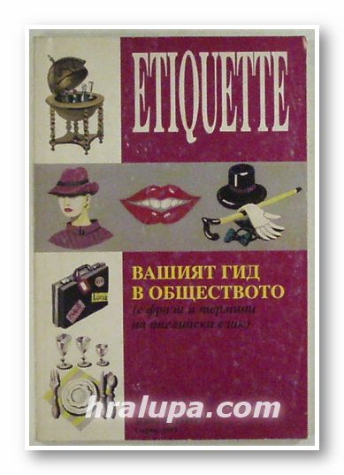 ETIQUETTE, ВАШИЯТ ГИД В ОБЩЕСТВОТО (С ФРАЗИ И ТЕРМИНИ НА АНГЛИЙСКИ ЕЗИК), ВАСИЛ БАЙЧЕВ, София 1992 г.