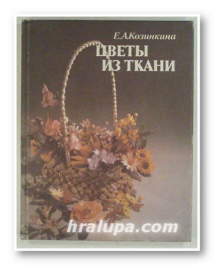 ЦВЕТЬI ИЗ ТКАНИ, ЕЛЕНА АЛЕКСЕЕВНА КОЗИНКИНА, Москва 1990 г.
