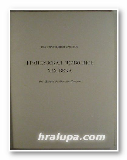 ФРАНЦУЗСКАЯ ЖИВОПИСЬ ХІХ ВЕКА ОТ ДАВИДА ДО ФАНТЕН-ЛАТУРА, В. Н. БЕРЕЗИНА, LA PEINTURE FRANCAISE DU ХІХ SIECLE, Leningrad 1972