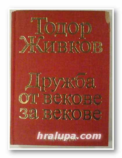ДРУЖБА ОТ ВЕКОВЕ ЗА ВЕКОВЕ- СТАТИИ, РЕЧИ, ИЗКАЗВАНИЯ, ТОДОР ЖИВКОВ, Том 1, 2, 3, София 1977 г.