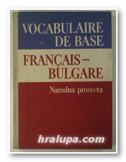 VOCABULAIRE DE BASE FRANCAIS-BULGARE, I. ATANASOVA, A. BOITCHEVA, V. TOCHEVA-PECHEVA, KH. KHATCHIKIAN, Sofia 1981