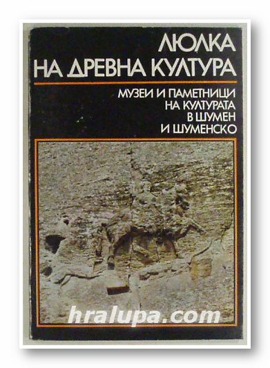 ЛЮЛКА НА ДРЕВНА КУЛТУРА - МУЗЕИ И ПАМЕТНИЦИ НА КУЛТУРАТА В ШУМЕН И ШУМЕНСКО, Авторски колектив, София 1987 г.