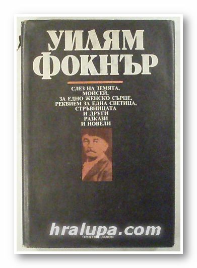 СЛЕЗ НА ЗЕМЯТА; МОИСЕЙ; ЗА ЕДНО ЖЕНСКО СЪРЦЕ; РЕКВИЕМ ЗА ЕДНА СВЕТИЦА; СТРЪВНИЦАТА И ДРУГИ РАЗКАЗИ И НОВЕЛИ, УИЛЯМ ФОКНЪР, Пловдив 1983 г.