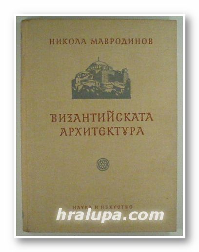 ВИЗАНТИЙСКАТА АРХИТЕКТУРА, Проф. НИКОЛА МАВРОДИНОВ, София 1955 г.