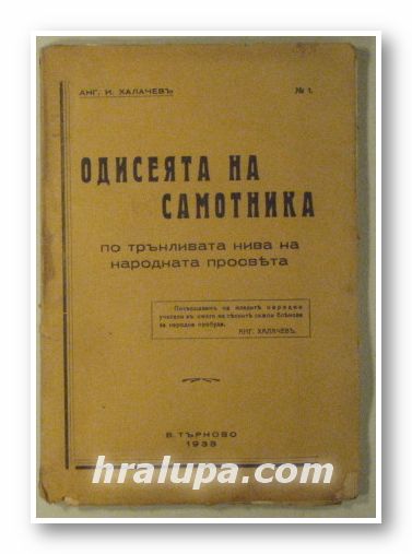 ОДИСЕЯТА НА САМОТНИКА ПО ТРЪНЛИВАТА НИВА НА НАРОДНАТА ПРОСВЕТА, АНГ. И. ХАЛАЧЕВЪ, Велико Търново 1938 г.