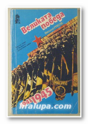 ВЕЛИКАТА ПОБЕДА - КРАТЪК ОЧЕРК ЗА ВЕЛИКАТА ОТЕЧЕСТВЕНА ВОЙНА 1941-1945, ВАСИЛИЙ РЯБОВ, Москва 1985 г.