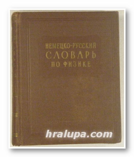 НЕМЕЦКО-РУССКИЙ СЛОВАРЬ ПО ФИЗИКЕ, О. АНДРИЯШЕВА, А. ПАХЛУВНИ, Т. ШОЛОМОВИЧ, Л. АКУЛОВА, Н. УСПЕНСКАЯ, Москва 1959 г.
