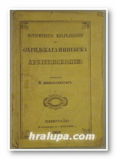 ИСТОРИЧЕСКЬI ИЗСЛЕДОВАНIЯ ЗА ОХРИДСКАТА И ИПЕКСКА АРХIEПИСКОПIИ, Преводъ Н. МИХАИЛОВСКАГО, Цариградъ 1869 г.