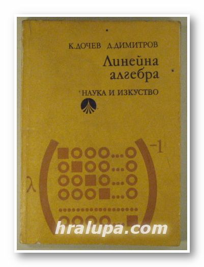 ЛИНЕЙНА АЛГЕБРА, КИРИЛ ДОЧЕВ, ДИМИТЪР ДИМИТРОВ, София 1973 г.