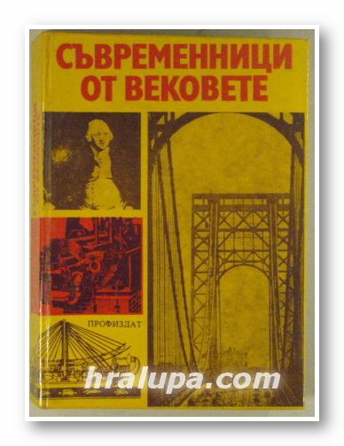 СЪВРЕМЕННИЦИ ОТ ВЕКОВЕТЕ, ОБРАЗИ НА ВЕЛИКИ ИЗОБРЕТАТЕЛИ ОТ АРХИМЕД ДО ТУПОЛЕВ, София 1981 г.