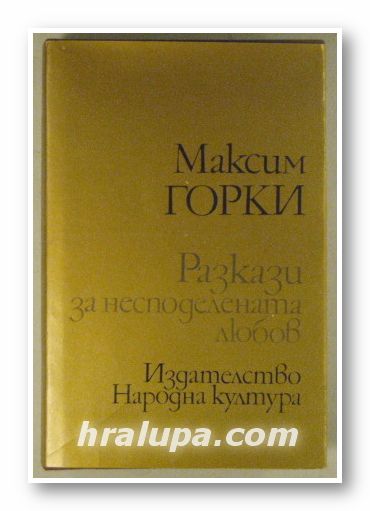 РАЗКАЗИ ЗА НЕСПОДЕЛЕНАТА ЛЮБОВ, МАКСИМ ГОРКИ, София 1986 г.