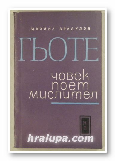ГЬОТЕ - ЧОВЕК, ПОЕТ, МИСЛИТЕЛ, МИХАИЛ АРНАУДОВ, София 1966 г.