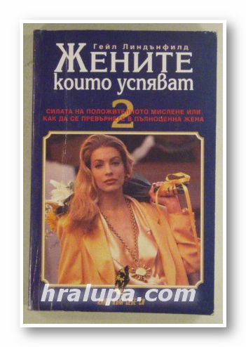 ЖЕНИТЕ КОИТО УСПЯВАТ-СИЛАТА НА ПОЛОЖИТЕЛНОТО МИСЛЕНЕ ИЛИ КАК ДА СЕ ПРЕВЪРНЕТЕ В ПЪЛНОЦЕННА ЖЕНА, ГЕЙЛ ЛИНДЪНФИЛД, Том 2, София 1992 г.