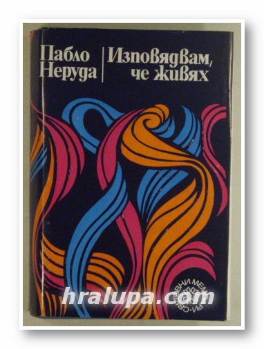 ИЗПОВЯДВАМ, ЧЕ ЖИВЯХ, ПАБЛО НЕРУДА, София 1975 г.