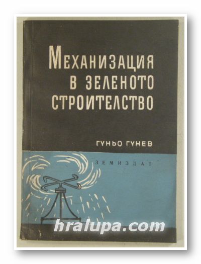 МЕХАНИЗАЦИЯ В ЗЕЛЕНОТО СТРОИТЕЛСТВО, ГУНЬО ГУНЕВ, София 1964 г.