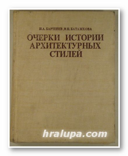 ОЧЕРКИ  ИСТОРИИ АРХИТЕКТУРНЫХ СТИЛЕЙ, И. А. БАРТЕНЕВ, В. Н. БАТАЖКОВА, Москва 1983 г.