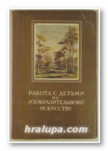 РАБОТА С ДЕТЬМИ ПО ИЗОБРАЗИТЕЛЬНОМУ ИСКУССТВУ, Ред. Г. В. ЛАБУНСКОЙ, Москва 1955 г.