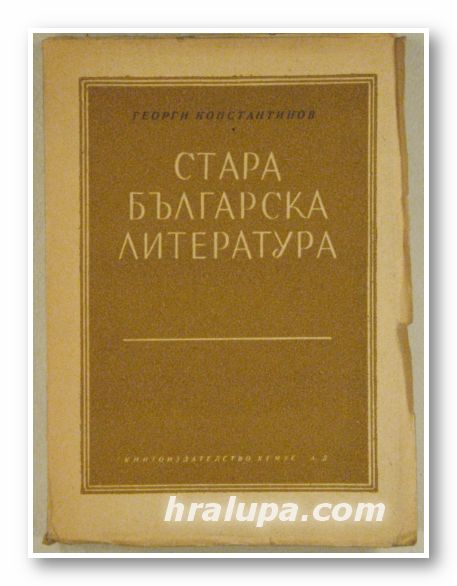 СТАРА БЪЛГАРСКА ЛИТЕРАТУРА-ОТ СВ. СВ. КИРИЛ И МЕТОДИЙ ДО ПАИСИЙ ХИЛЕНДАРСКИ, ГЕОРГИ КОНСТАНТИНОВ, София 1946 г.