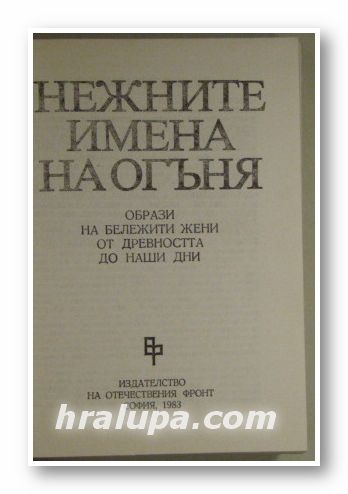 НЕЖНИТЕ ИМЕНА НА ОГЪНЯ - ОБРАЗИ НА БЕЛЕЖИТИ ЖЕНИ ОТ ДРЕВНОСТТА ДО НАШИ ДНИ, 1983 г.