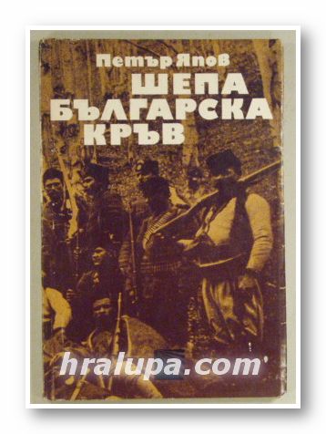 ШЕПА БЪЛГАРСКА КРЪВ(ДОКУМЕНТАЛЕН РОМАН ЗА ВРЕМЕТО, ЖИВОТА И ДЕЛОТО НА ГОЦЕ ДЕЛЧЕВ), ПЕТЪР ЯПОВ, София 1971 г.