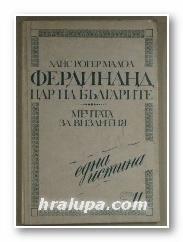 ФЕРДИНАНД-ЦАР НА БЪЛГАРИТЕ, МЕЧТАТА ЗА ВИЗАНТИЯ, ХАНС РОГЕР МАДОЛ, София 1992 г.