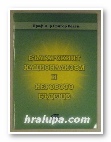 БЪЛГАРСКИЯТ НАЦИОНАЛИЗЪМ И НЕГОВОТО ВРЕМЕ, Проф. ГРИГОР ВЕЛЕВ, София 2007 г.