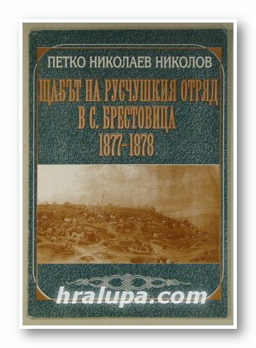 ЩАБЪТ НА РУСЧУШКИЯ ОТРЯД В с. БРЕСТОВИЦА 1877-1878, ПЕТКО НИКОЛАЕВ НИКОЛОВ, София 1998 г.