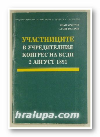 УЧАСТНИЦИТЕ В УЧРЕДИТЕЛНИЯ КОНГРЕС НА БСДП 2 АВГУСТ 1891, ИВАН ХРИСТОВ, СЛАВИ ТОДОРОВ, София 1991 г.