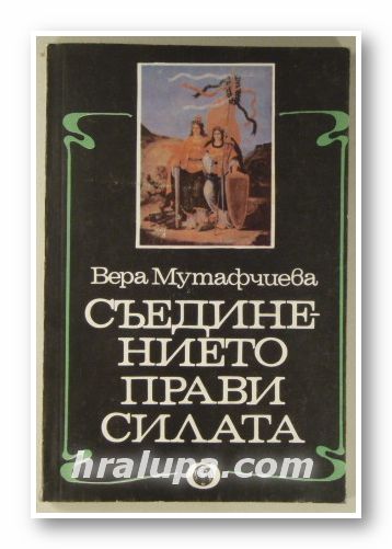СЪЕДИНЕНИЕТО ПРАВИ СИЛАТА, ВЕРА МУТАФЧИЕВА, София 1985 г.
