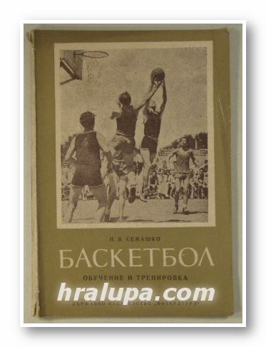 БАСКЕТБОЛ-ОБУЧЕНИЕ И ТРЕНИРОВКА, Н. В. СЕМАШКО, София 1953 г.