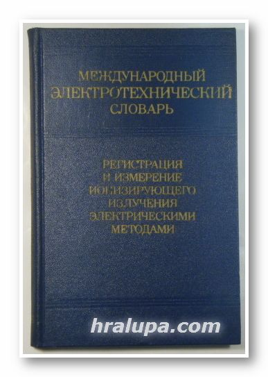 МЕЖДУНАРОДНЬIЙ ЭЛЕКТРОТЕХНИЧЕСКИЙ СЛОВАРЬ, РЕГИСТРАЦИЯ И ИЗМЕРЕНИЕ ИОНИЗИРУЮЩЕГО ИЗЛУЧЕНИЯ ЭЛЕКТРИЧЕСКИМИ МЕТОДАМИ, Москва 1974 г.