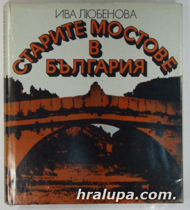 СТАРИТЕ МОСТОВЕ В БЪЛГАРИЯ, ИВА ЛЮБЕНОВА, София 1984 г.