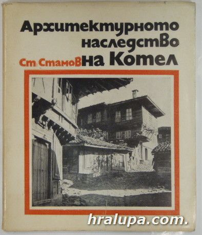 АРХИТЕКТУРНОТО НАСЛЕДСТВО НА КОТЕЛ, Арх. СТЕФАН СТАМОВ, София 1973 г.