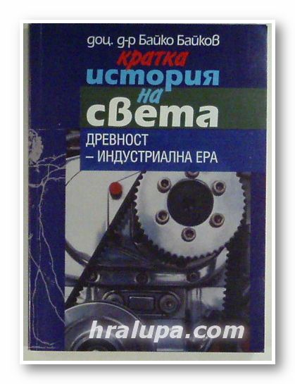 КРАТКА ИСТОРИЯ НА СВЕТА - ДРЕВНОСТ - ИНДУСТРИАЛНА ЕРА, доц. д-р БАЙКО БАЙКОВ, Пловдив 2001 г.