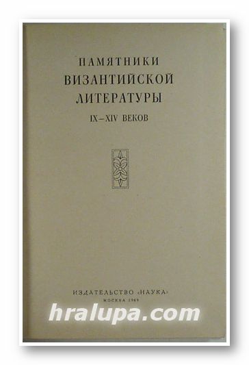 ПАМЯТНИКИ ВИЗАНТИЙСКОЙ ЛИТЕРАТУРЫ ІХ-ХІV ВЕКОВ, Москва 1969 г.