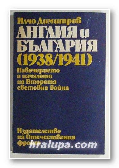 АНГЛИЯ И БЪЛГАРИЯ 1938-1941 - НАВЕЧЕРИЕТО И НАЧАЛОТО НА ВТОРАТА СВЕТОВНА ВОЙНА, Проф. ИЛЧО ДИМИТРОВ, София 1983 г.