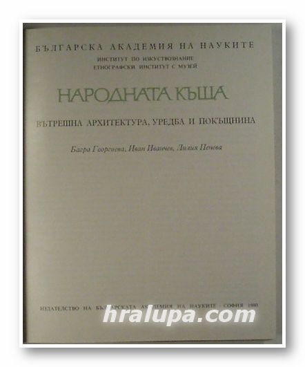 НАРОДНАТА КЪЩА- ВЪТРЕШНА АРХИТЕКТУРА, УРЕДБА И ПОКЪЩНИНА, БАГРА ГЕОРГИЕВА, ИВАН ИВАНЧЕВ, ЛИЛИЯ ПЕНЕВА, София 1980 г.