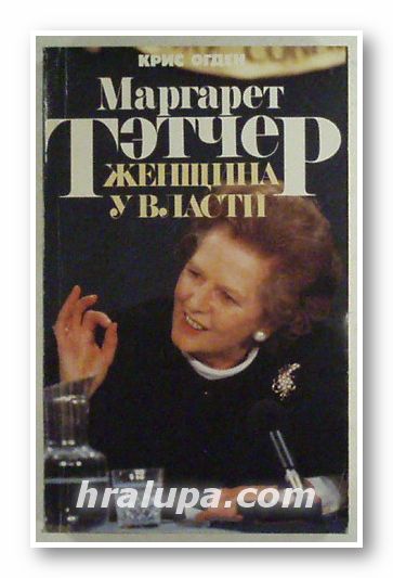 МАРГАРЕТ ТЭТЧЕР - ЖЕНЩИНА У ВЛАСТИ, КРИС ОГДЕН, Москва 1992 г.