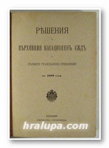 РЕШЕНИЯ НА ВЪРХОВНИЯ КАСАЦИОНЕНЪ СЪДЪ ПО ПЪРВОТО ГРАЖДАНСКО ОТДЕЛЕНИЕ ЗА 1899 год., София 1901 г.