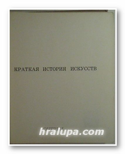 КРАТКАЯ ИСТОРИЯ ИСКУССТВ - ОТ ДРЕВНЕЙШИХ ВРЕМЕН ДО ХVІ В., Н. А. ДМИТРИЕВА, Москва 1968 г.