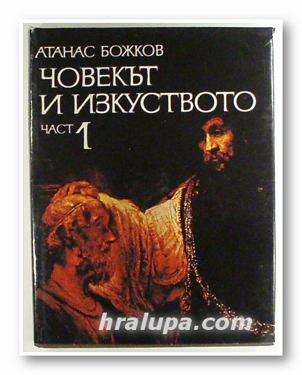ЧОВЕКЪТ И ИЗКУСТВОТО, Проф. д-р АТАНАС БОЖКОВ, Част 1, София 1988 г.