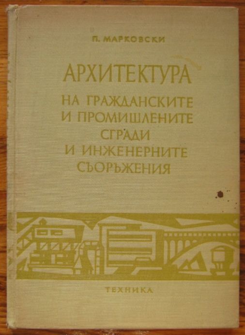 АРХИТЕКТУРА НА ГРАЖДАНСКИТЕ И ПРОМИШЛЕНИТЕ СГРАДИ И ИНЖЕНЕРНИТЕ СЪОРЪЖЕНИЯ, П. МАРКОВСКИ, 1967 Г.